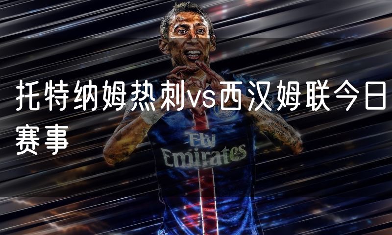 托特纳姆热刺vs西汉姆联今日赛事