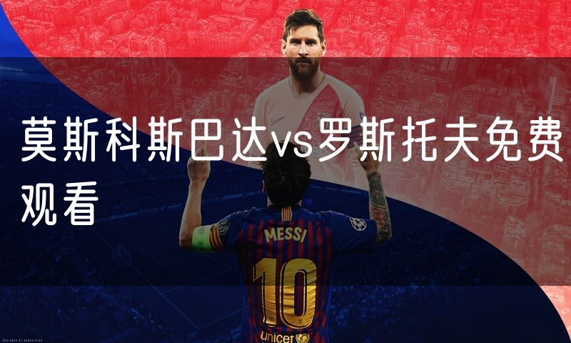 莫斯科斯巴达vs罗斯托夫免费观看
