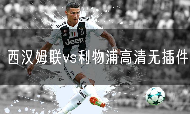 西汉姆联vs利物浦高清无插件 西汉姆联vs利物浦高清无插件