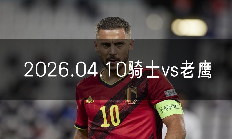 2026.04.10骑士vs老鹰 2026.04.10骑士vs老鹰