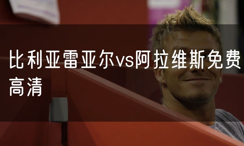 比利亚雷亚尔vs阿拉维斯免费高清 比利亚雷亚尔vs阿拉维斯免费高清