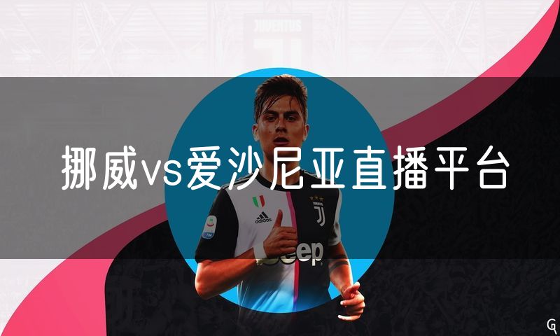 挪威vs爱沙尼亚直播平台 挪威vs爱沙尼亚直播平台