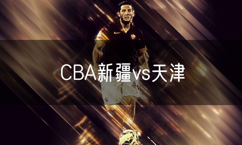 CBA新疆vs天津