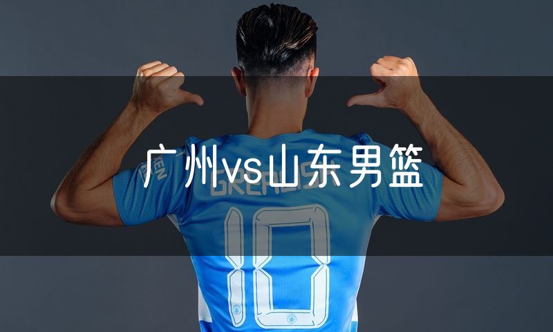广州vs山东男篮