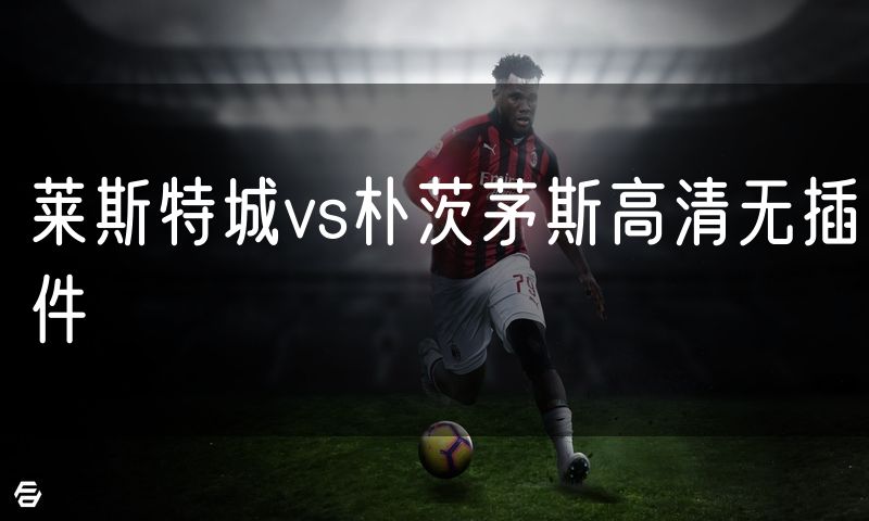 莱斯特城vs朴茨茅斯高清无插件