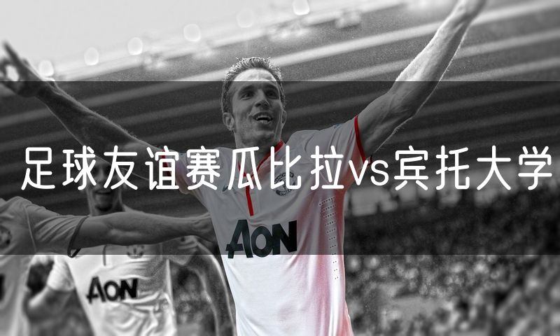 足球友谊赛瓜比拉vs宾托大学