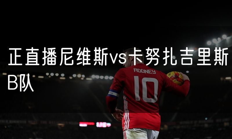 正直播尼维斯vs卡努扎吉里斯B队