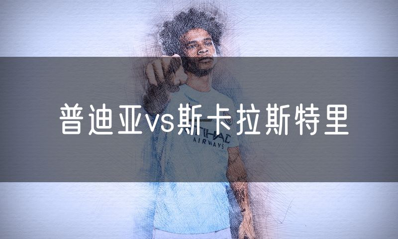 普迪亚vs斯卡拉斯特里 普迪亚vs斯卡拉斯特里