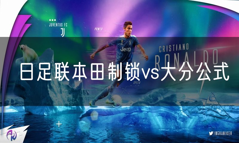 日足联本田制锁vs大分公式 日足联本田制锁vs大分公式