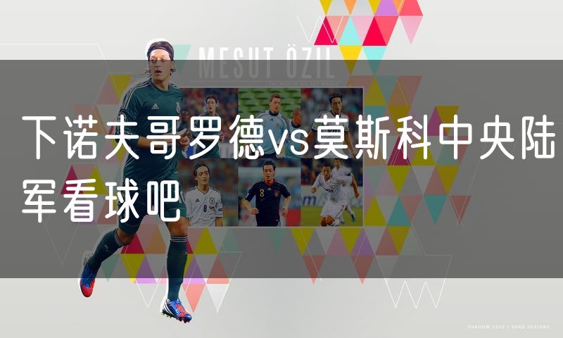 下诺夫哥罗德vs莫斯科中央陆军看球吧
