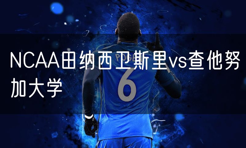 NCAA田纳西卫斯里vs查他努加大学