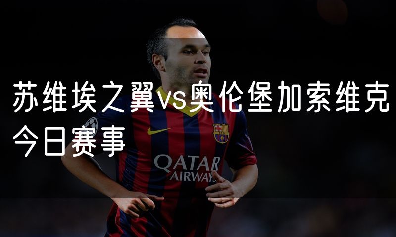 苏维埃之翼vs奥伦堡加索维克今日赛事 苏维埃之翼vs奥伦堡加索维克今日赛事