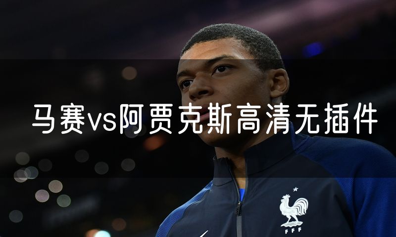马赛vs阿贾克斯高清无插件 马赛vs阿贾克斯高清无插件