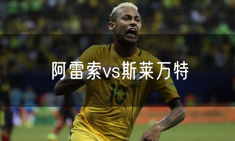 阿雷索vs斯莱万特 阿雷索vs斯莱万特