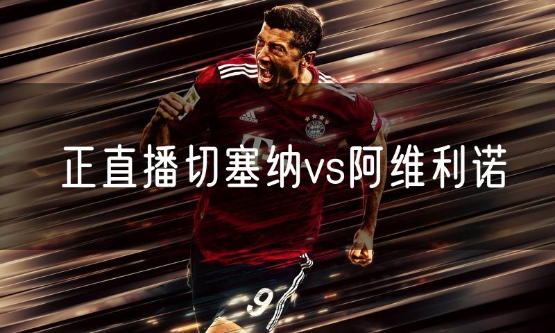 正直播切塞纳vs阿维利诺