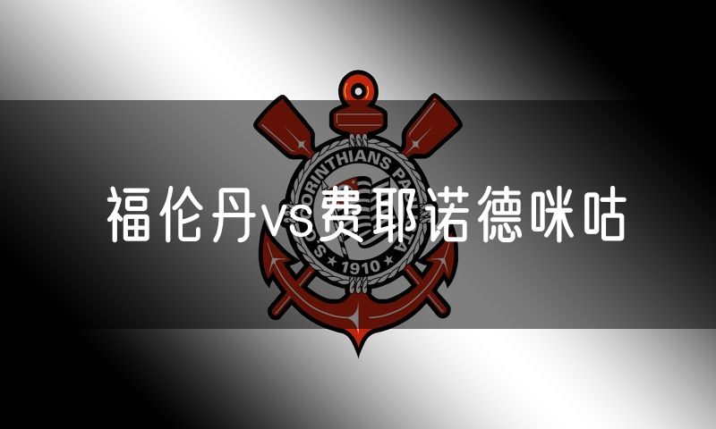 福伦丹vs费耶诺德咪咕 福伦丹vs费耶诺德咪咕