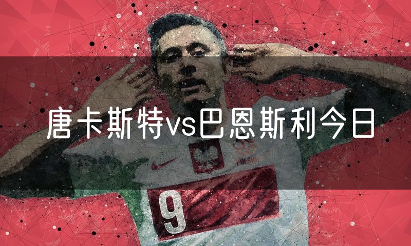唐卡斯特vs巴恩斯利今日