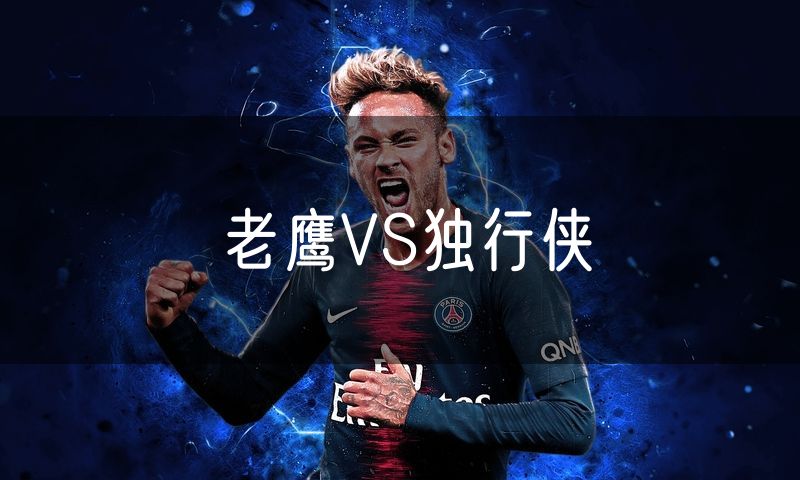 老鹰VS独行侠