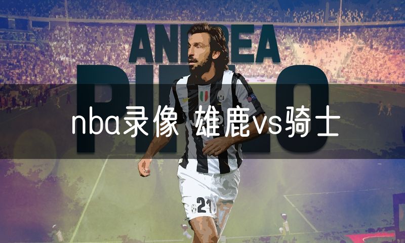 nba录像 雄鹿vs骑士