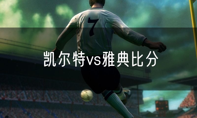 凯尔特vs雅典比分 凯尔特vs雅典比分