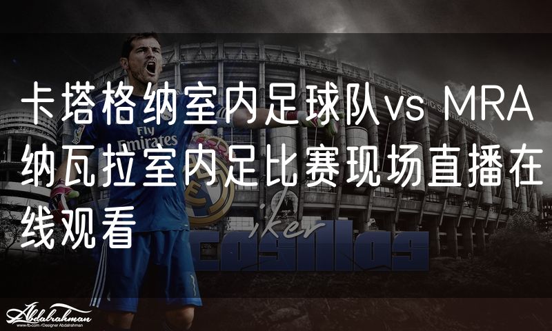 卡塔格纳室内足球队vs MRA纳瓦拉室内足比赛现场直播在线观看