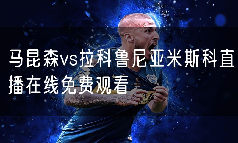 马昆森vs拉科鲁尼亚米斯科直播在线免费观看