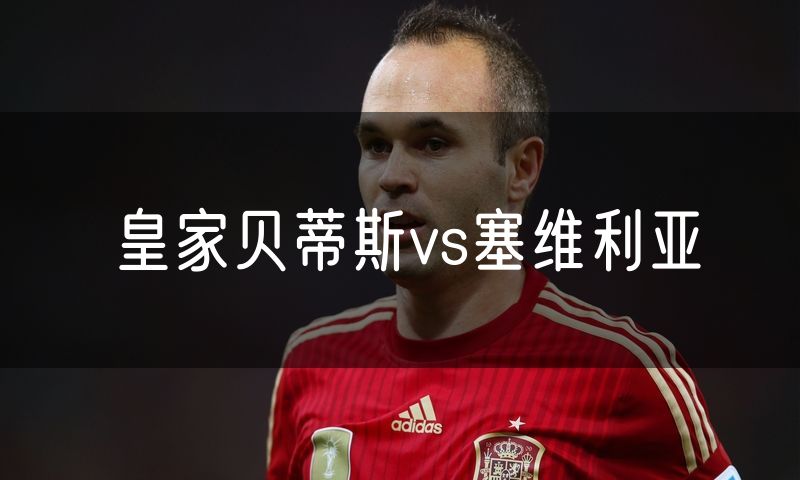 皇家贝蒂斯vs塞维利亚 皇家贝蒂斯vs塞维利亚