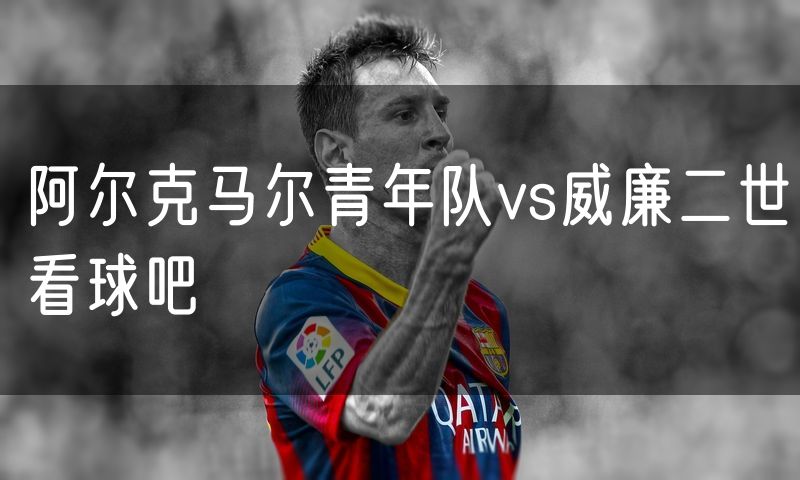 阿尔克马尔青年队vs威廉二世看球吧 阿尔克马尔青年队vs威廉二世看球吧