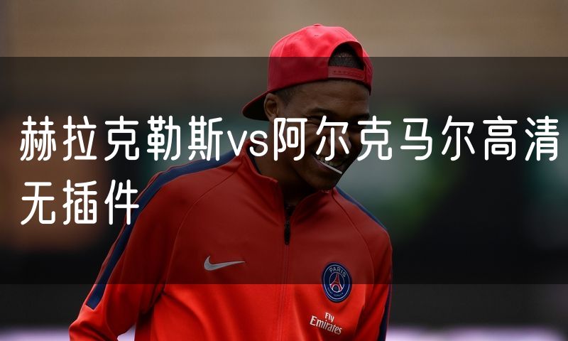 赫拉克勒斯vs阿尔克马尔高清无插件 赫拉克勒斯vs阿尔克马尔高清无插件