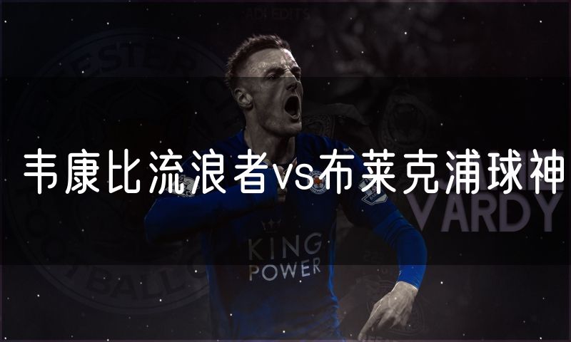韦康比流浪者vs布莱克浦球神 韦康比流浪者vs布莱克浦球神