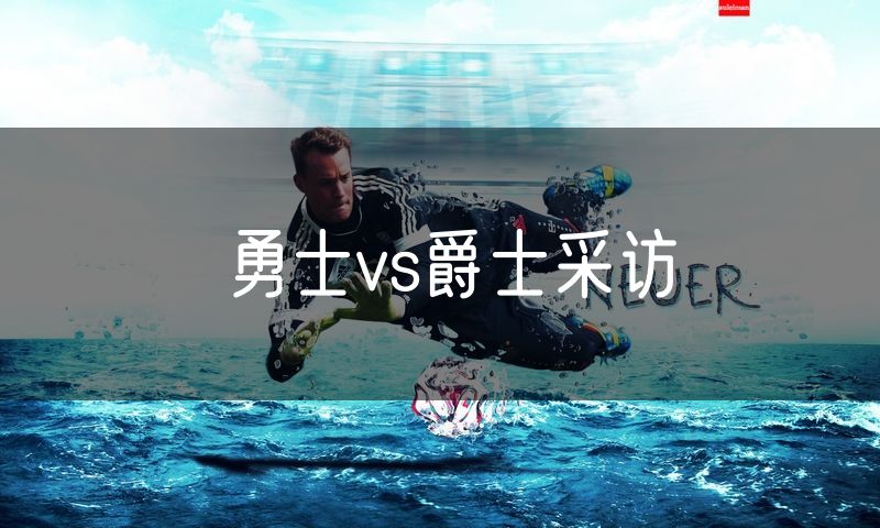 勇士vs爵士采访