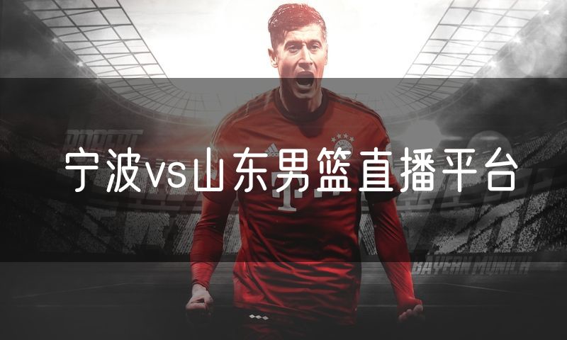 宁波vs山东男篮直播平台 宁波vs山东男篮直播平台