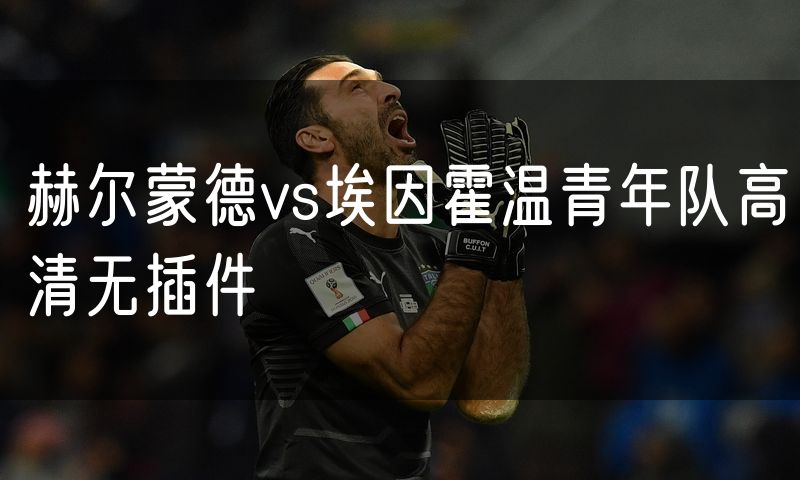 赫尔蒙德vs埃因霍温青年队高清无插件 赫尔蒙德vs埃因霍温青年队高清无插件