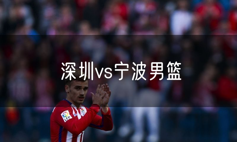 深圳vs宁波男篮