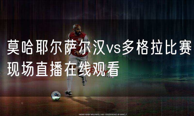 莫哈耶尔萨尔汉vs多格拉比赛现场直播在线观看 莫哈耶尔萨尔汉vs多格拉比赛现场直播在线观看