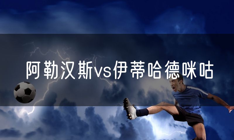 阿勒汉斯vs伊蒂哈德咪咕 阿勒汉斯vs伊蒂哈德咪咕