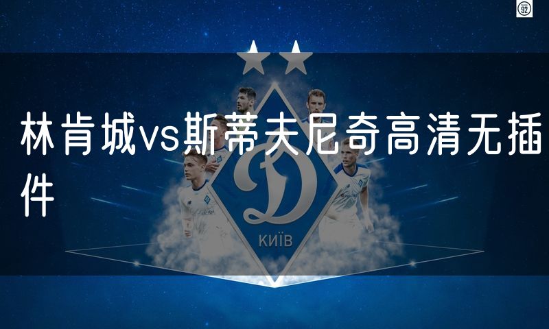 林肯城vs斯蒂夫尼奇高清无插件 林肯城vs斯蒂夫尼奇高清无插件