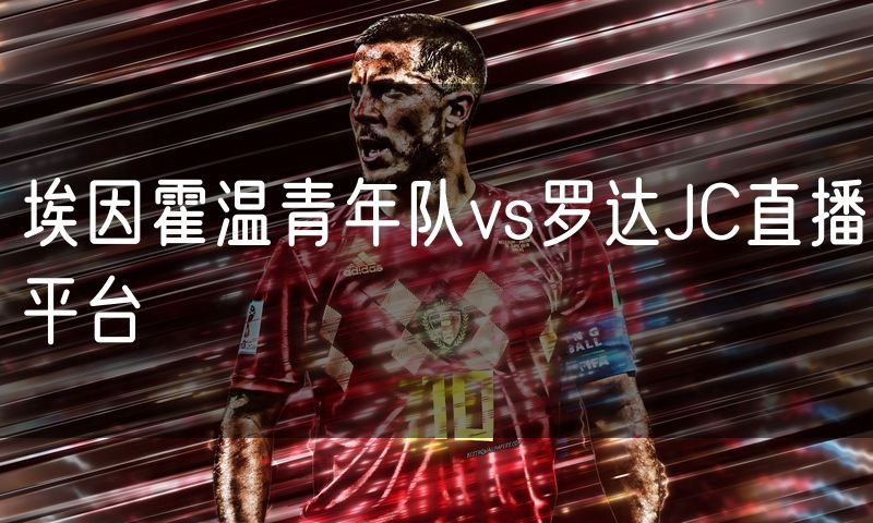 埃因霍温青年队vs罗达JC直播平台