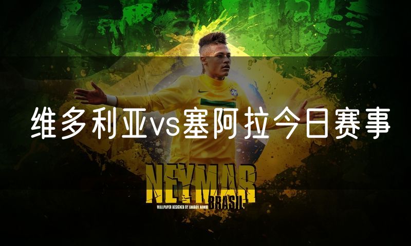 维多利亚vs塞阿拉今日赛事 维多利亚vs塞阿拉今日赛事