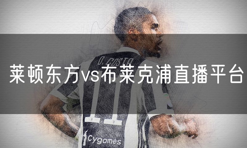 莱顿东方vs布莱克浦直播平台