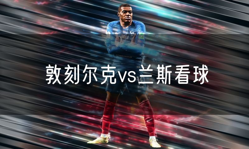 敦刻尔克vs兰斯看球 敦刻尔克vs兰斯看球