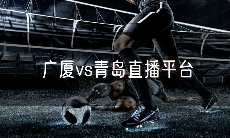 广厦vs青岛直播平台