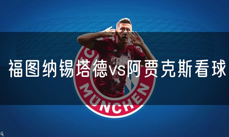 福图纳锡塔德vs阿贾克斯看球