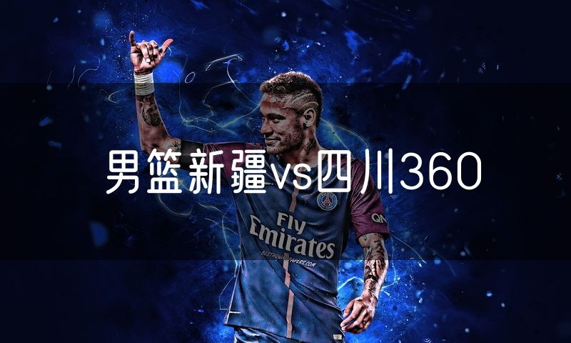 男篮新疆vs四川360