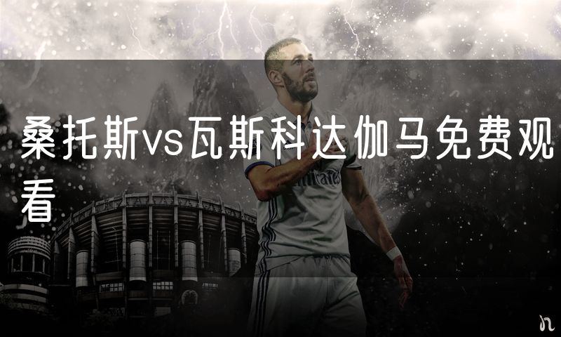 桑托斯vs瓦斯科达伽马免费观看