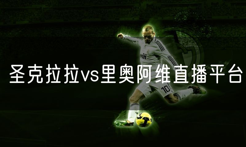 圣克拉拉vs里奥阿维直播平台