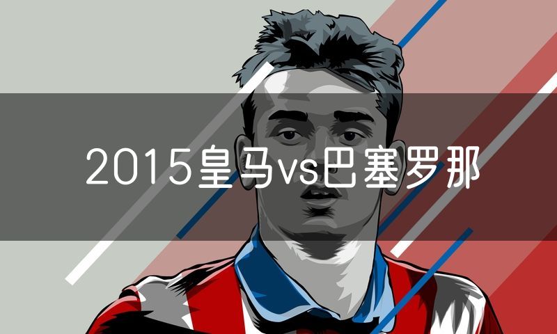 2015皇马vs巴塞罗那 2015皇马vs巴塞罗那