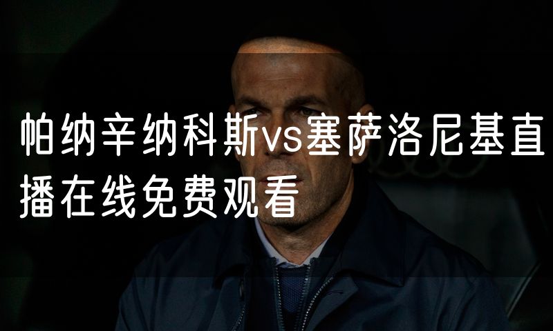 帕纳辛纳科斯vs塞萨洛尼基直播在线免费观看