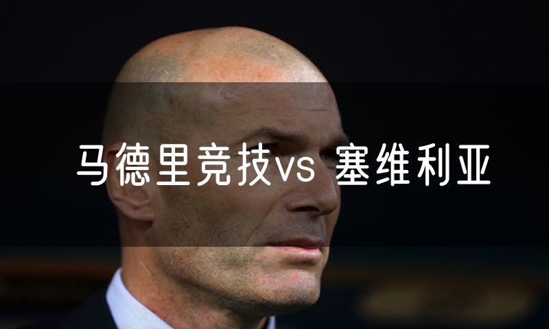马德里竞技vs 塞维利亚 马德里竞技vs 塞维利亚