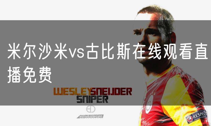米尔沙米vs古比斯在线观看直播免费